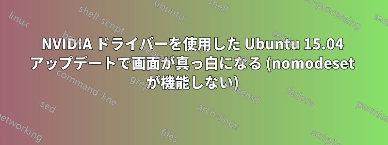NVIDIA ドライバーを使用した Ubuntu 15.04 アップデートで画面が真っ白になる (nomodeset が機能しない)
