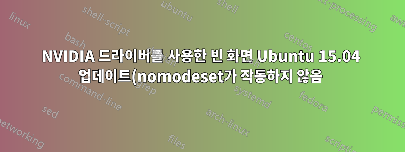 NVIDIA 드라이버를 사용한 빈 화면 Ubuntu 15.04 업데이트(nomodeset가 작동하지 않음)