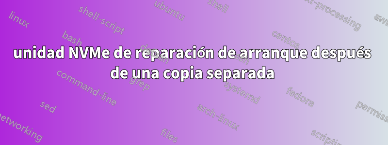 unidad NVMe de reparación de arranque después de una copia separada