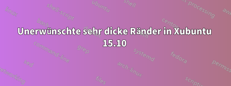 Unerwünschte sehr dicke Ränder in Xubuntu 15.10