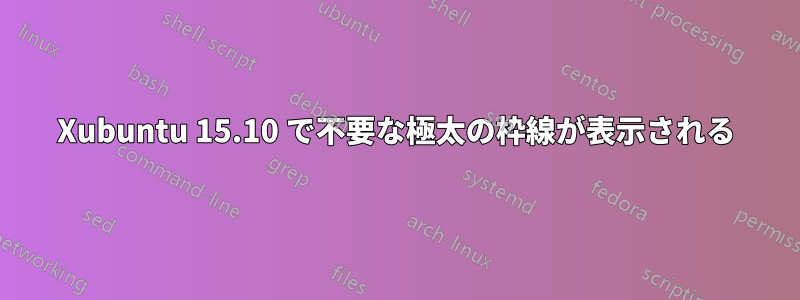 Xubuntu 15.10 で不要な極太の枠線が表示される