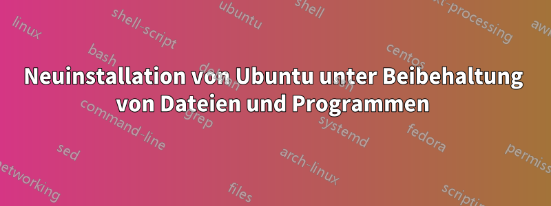 Neuinstallation von Ubuntu unter Beibehaltung von Dateien und Programmen