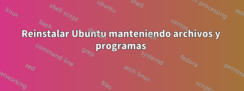Reinstalar Ubuntu manteniendo archivos y programas