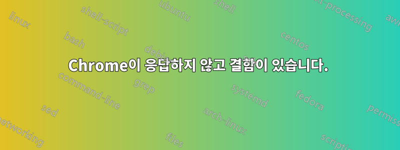 Chrome이 응답하지 않고 결함이 있습니다.