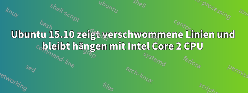 Ubuntu 15.10 zeigt verschwommene Linien und bleibt hängen mit Intel Core 2 CPU