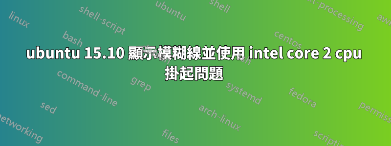 ubuntu 15.10 顯示模糊線並使用 intel core 2 cpu 掛起問題