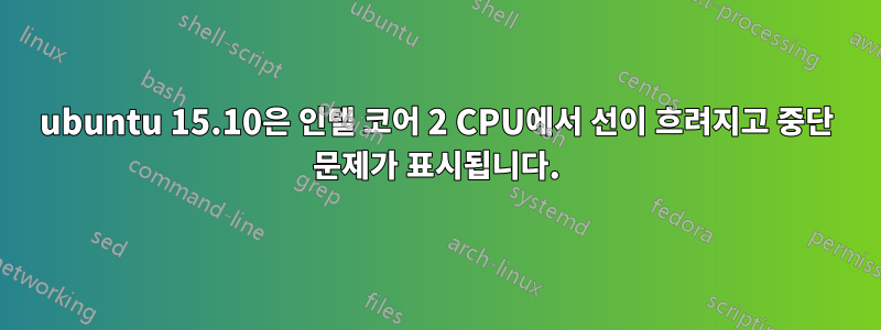 ubuntu 15.10은 인텔 코어 2 CPU에서 선이 흐려지고 중단 문제가 표시됩니다.
