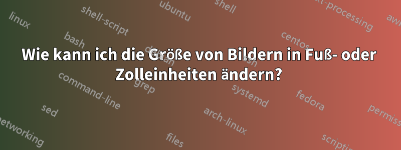 Wie kann ich die Größe von Bildern in Fuß- oder Zolleinheiten ändern?