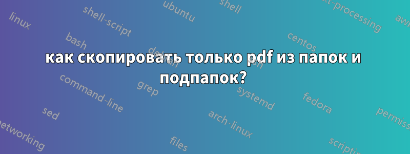 как скопировать только pdf из папок и подпапок?