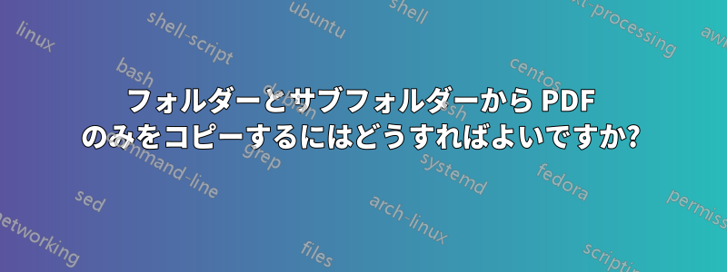 フォルダーとサブフォルダーから PDF のみをコピーするにはどうすればよいですか?