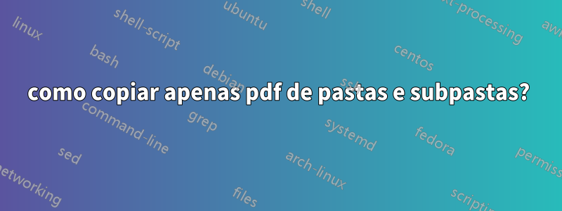 como copiar apenas pdf de pastas e subpastas?