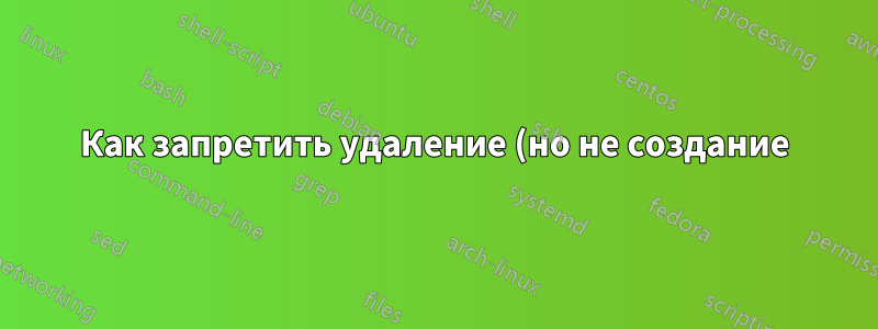 Как запретить удаление (но не создание) элементов в папке?