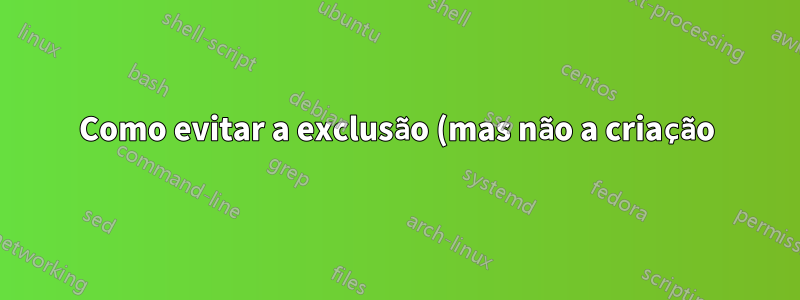 Como evitar a exclusão (mas não a criação) de itens em uma pasta?