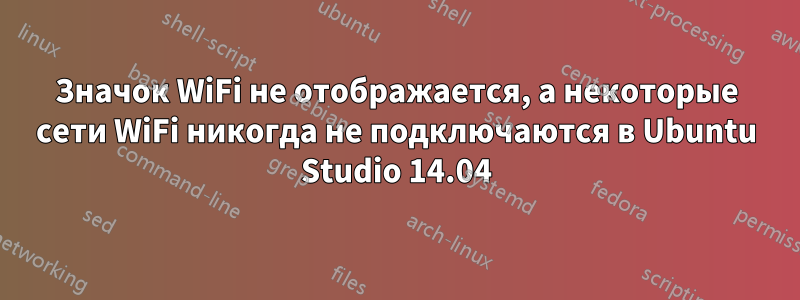 Значок WiFi не отображается, а некоторые сети WiFi никогда не подключаются в Ubuntu Studio 14.04