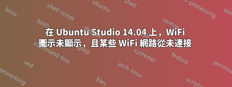 在 Ubuntu Studio 14.04 上，WiFi 圖示未顯示，且某些 WiFi 網路從未連接