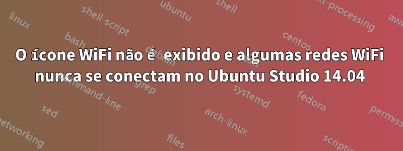 O ícone WiFi não é exibido e algumas redes WiFi nunca se conectam no Ubuntu Studio 14.04