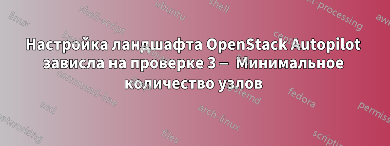 Настройка ландшафта OpenStack Autopilot зависла на проверке 3 — Минимальное количество узлов