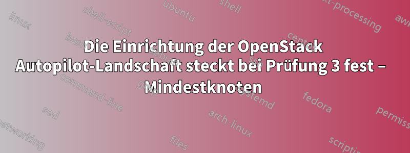 Die Einrichtung der OpenStack Autopilot-Landschaft steckt bei Prüfung 3 fest – Mindestknoten