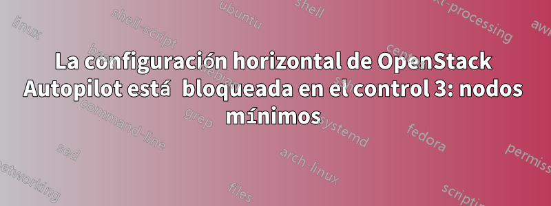 La configuración horizontal de OpenStack Autopilot está bloqueada en el control 3: nodos mínimos