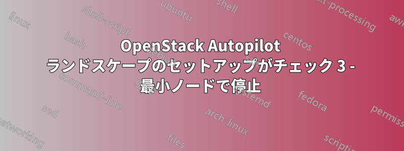 OpenStack Autopilot ランドスケープのセットアップがチェック 3 - 最小ノードで停止