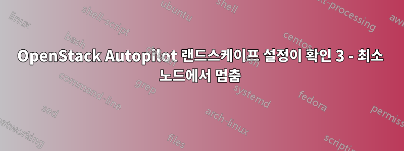 OpenStack Autopilot 랜드스케이프 설정이 확인 3 - 최소 노드에서 멈춤