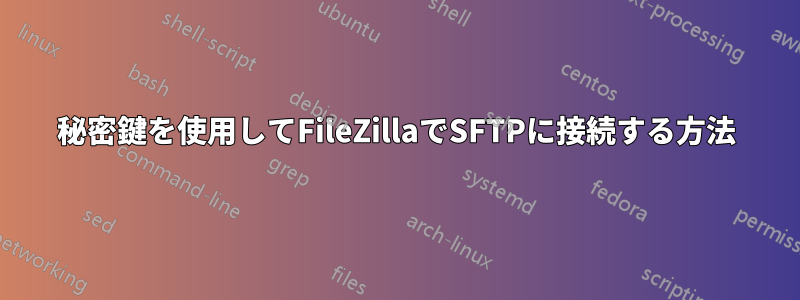 秘密鍵を使用してFileZillaでSFTPに接続する方法