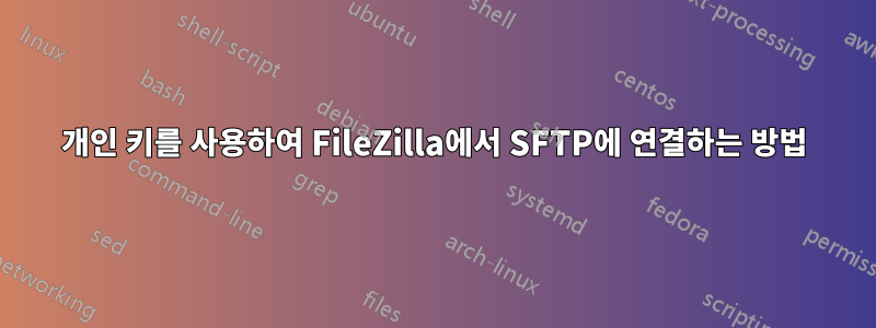 개인 키를 사용하여 FileZilla에서 SFTP에 연결하는 방법