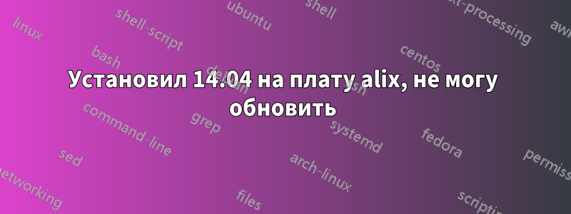 Установил 14.04 на плату alix, не могу обновить