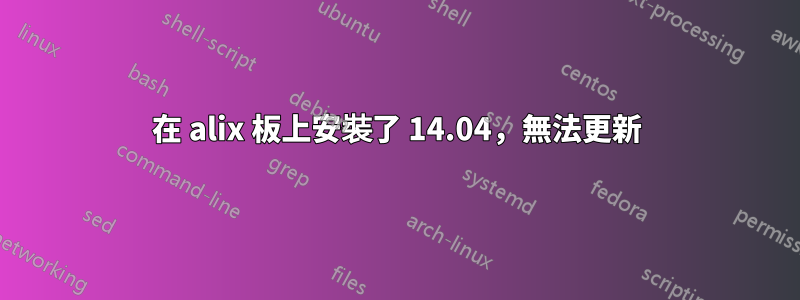 在 alix 板上安裝了 14.04，無法更新
