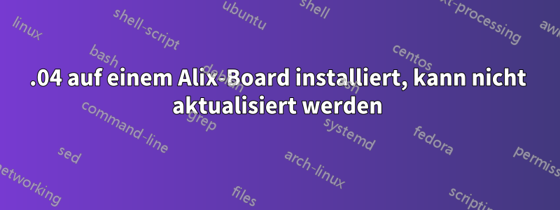14.04 auf einem Alix-Board installiert, kann nicht aktualisiert werden