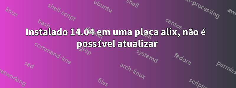 Instalado 14.04 em uma placa alix, não é possível atualizar