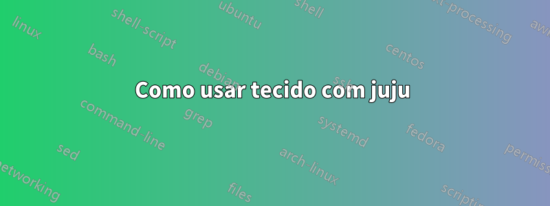 Como usar tecido com juju