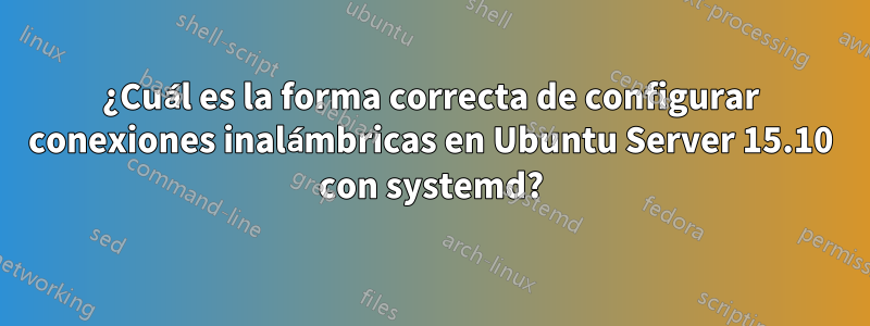 ¿Cuál es la forma correcta de configurar conexiones inalámbricas en Ubuntu Server 15.10 con systemd?
