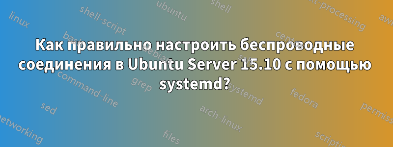 Как правильно настроить беспроводные соединения в Ubuntu Server 15.10 с помощью systemd?
