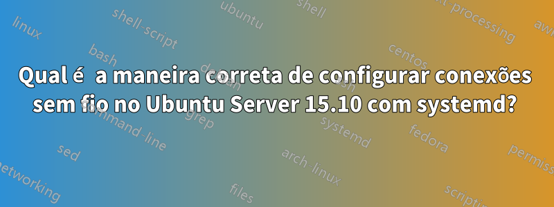 Qual é a maneira correta de configurar conexões sem fio no Ubuntu Server 15.10 com systemd?