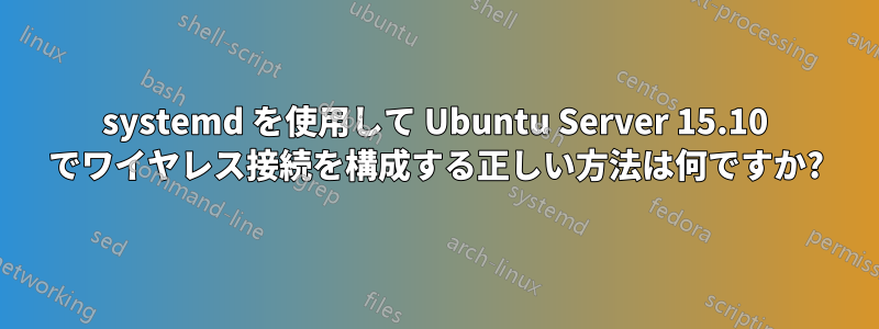 systemd を使用して Ubuntu Server 15.10 でワイヤレス接続を構成する正しい方法は何ですか?