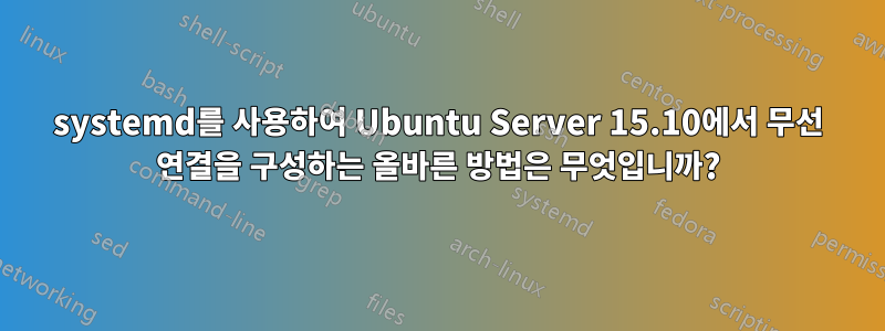 systemd를 사용하여 Ubuntu Server 15.10에서 무선 연결을 구성하는 올바른 방법은 무엇입니까?
