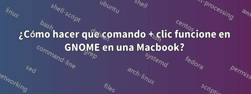 ¿Cómo hacer que comando + clic funcione en GNOME en una Macbook?