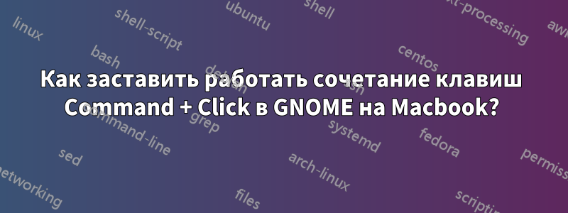Как заставить работать сочетание клавиш Command + Click в GNOME на Macbook?