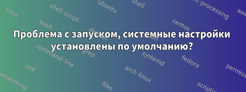 Проблема с запуском, системные настройки установлены по умолчанию?