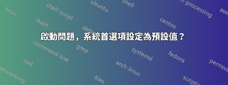 啟動問題，系統首選項設定為預設值？