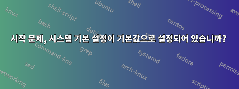 시작 문제, 시스템 기본 설정이 기본값으로 설정되어 있습니까?