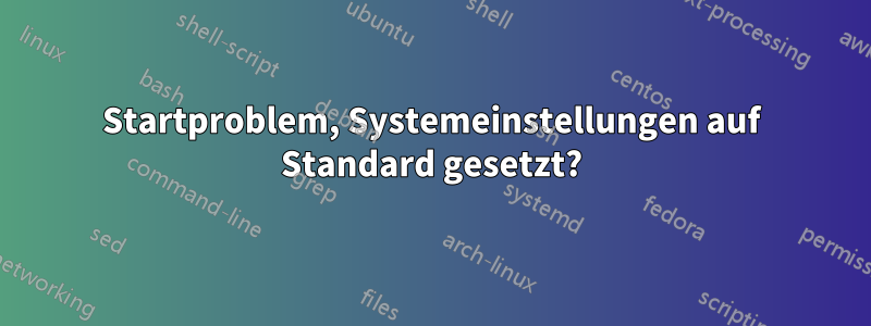 Startproblem, Systemeinstellungen auf Standard gesetzt?