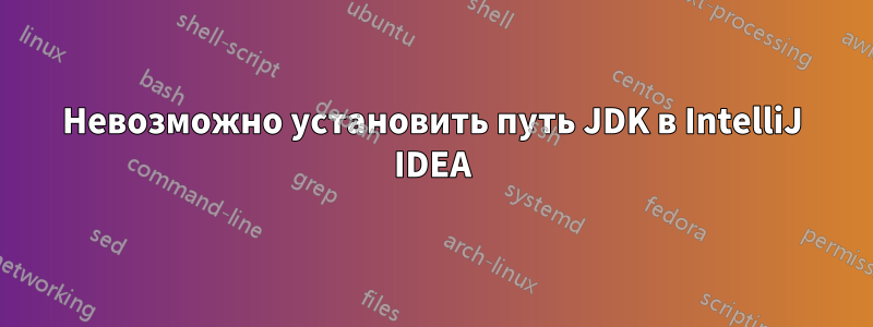 Невозможно установить путь JDK в IntelliJ IDEA