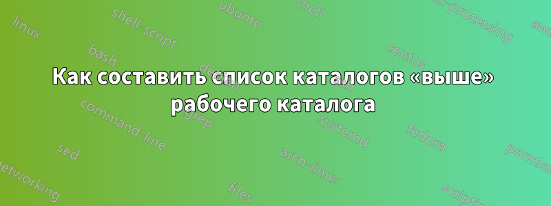 Как составить список каталогов «выше» рабочего каталога