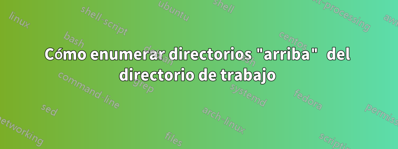 Cómo enumerar directorios "arriba" del directorio de trabajo