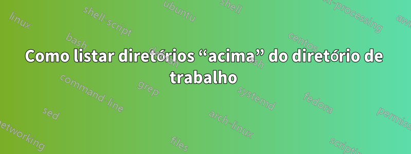 Como listar diretórios “acima” do diretório de trabalho