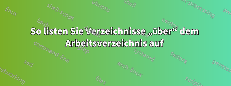 So listen Sie Verzeichnisse „über“ dem Arbeitsverzeichnis auf