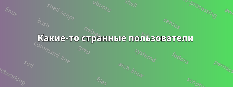 Какие-то странные пользователи