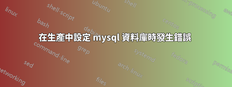 在生產中設定 mysql 資料庫時發生錯誤